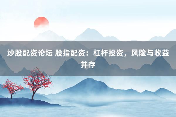 炒股配资论坛 股指配资：杠杆投资，风险与收益并存