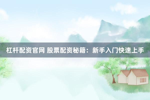 杠杆配资官网 股票配资秘籍：新手入门快速上手