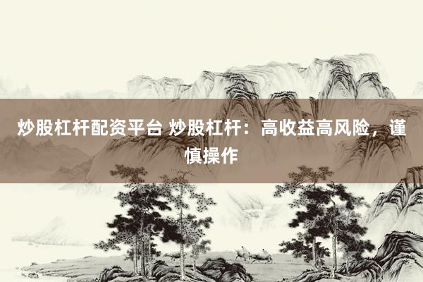 炒股杠杆配资平台 炒股杠杆：高收益高风险，谨慎操作