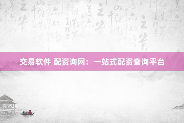 交易软件 配资询网：一站式配资查询平台