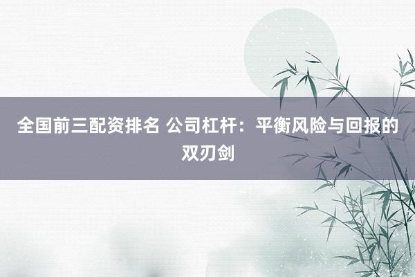 全国前三配资排名 公司杠杆:平衡风险与回报的双刃剑