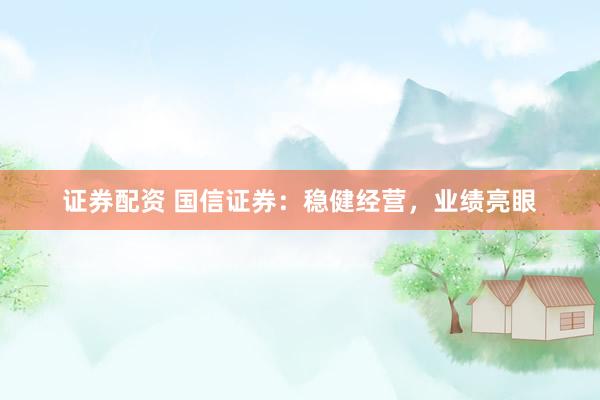 证券配资 国信证券：稳健经营，业绩亮眼