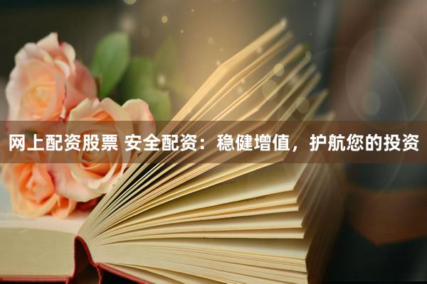 网上配资股票 安全配资：稳健增值，护航您的投资