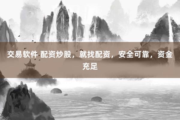 交易软件 配资炒股，就找配资，安全可靠，资金充足