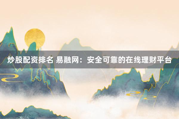 炒股配资排名 易融网：安全可靠的在线理财平台