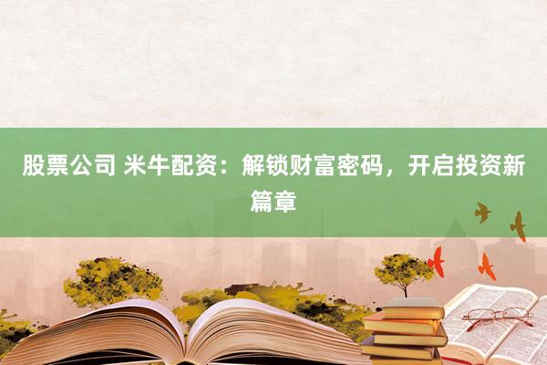 股票公司 米牛配资：解锁财富密码，开启投资新篇章