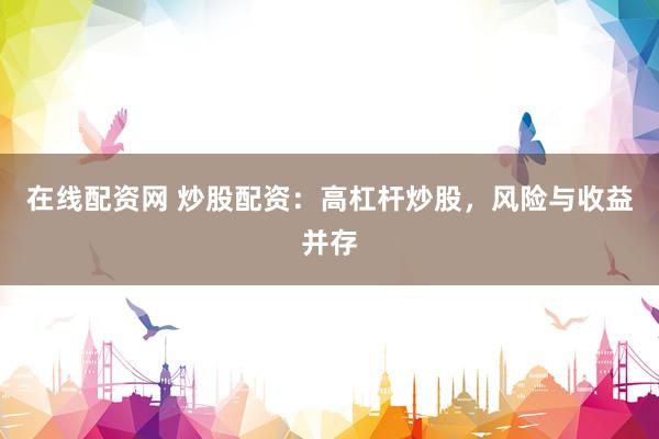 在线配资网 炒股配资：高杠杆炒股，风险与收益并存