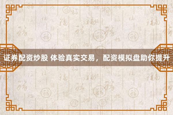 证券配资炒股 体验真实交易，配资模拟盘助你提升