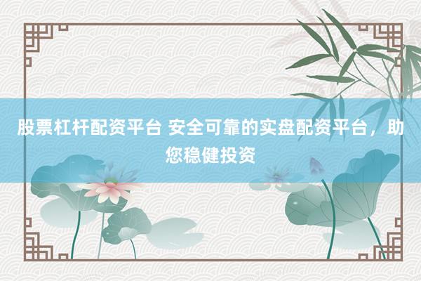 股票杠杆配资平台 安全可靠的实盘配资平台，助您稳健投资