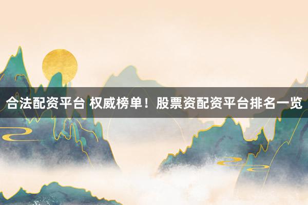 合法配资平台 权威榜单!股票资配资平台排名一览
