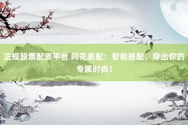 正规股票配资平台 同花易配：智能搭配，穿出你的专属时尚！