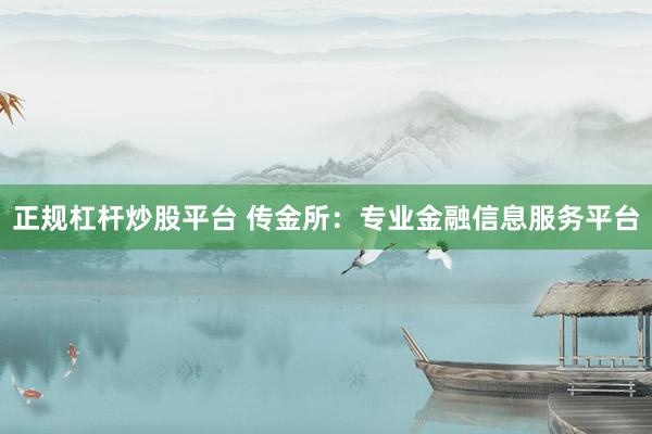 正规杠杆炒股平台 传金所：专业金融信息服务平台