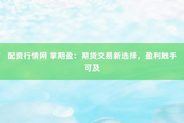 配资行情网 掌期盈:期货交易新选择,盈利触手可及