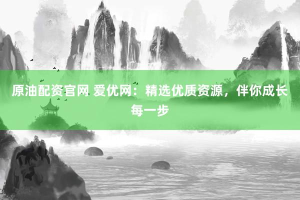 原油配资官网 爱优网：精选优质资源，伴你成长每一步