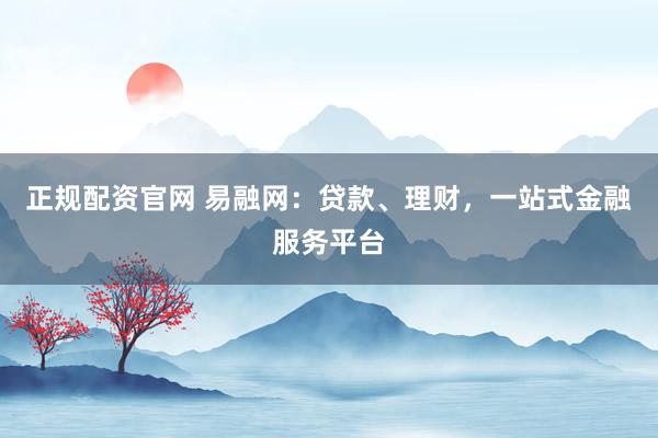 正规配资官网 易融网:贷款、理财,一站式金融服务平台