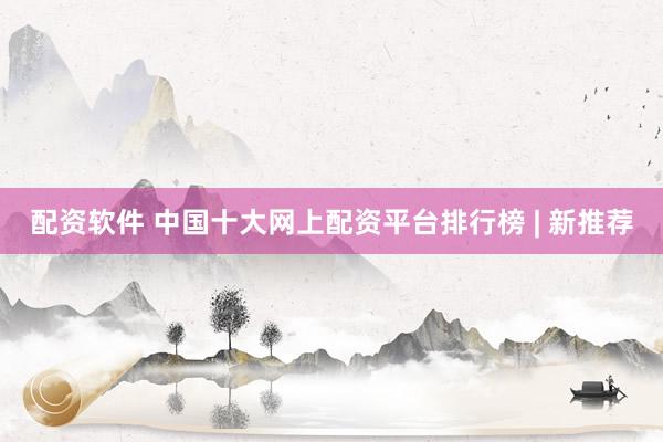 配资软件 中国十大网上配资平台排行榜 | 新推荐