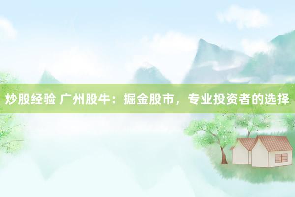 炒股经验 广州股牛：掘金股市，专业投资者的选择