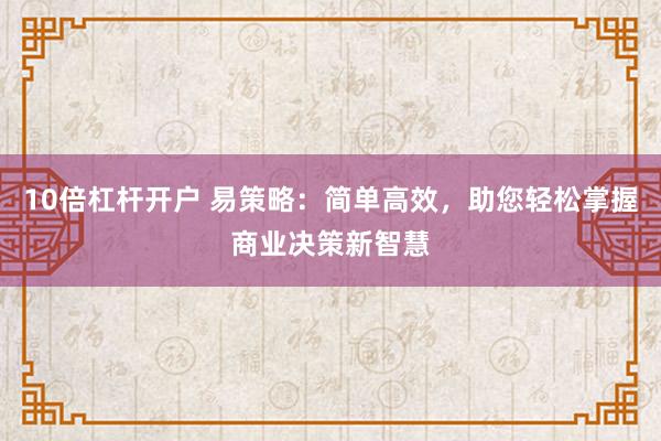 10倍杠杆开户 易策略：简单高效，助您轻松掌握商业决策新智慧