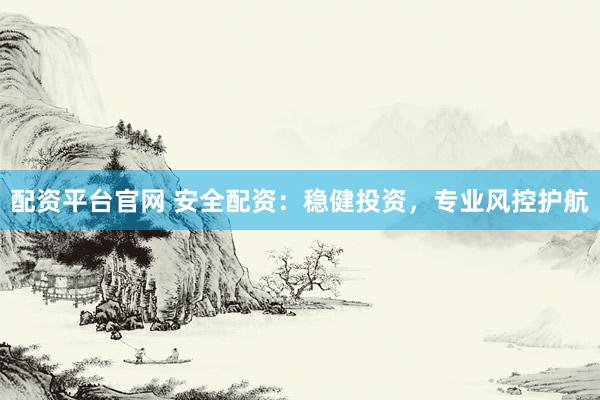配资平台官网 安全配资:稳健投资,专业风控护航