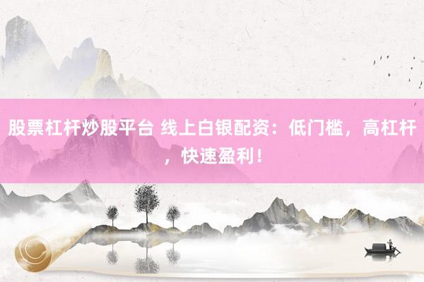 股票杠杆炒股平台 线上白银配资：低门槛，高杠杆，快速盈利！