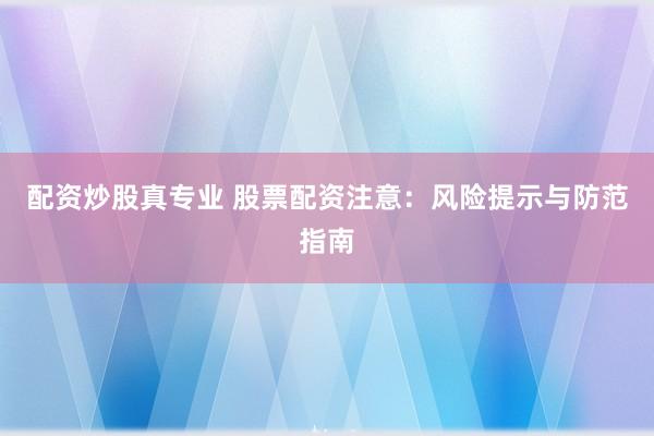 配资炒股真专业 股票配资注意:风险提示与防范指南