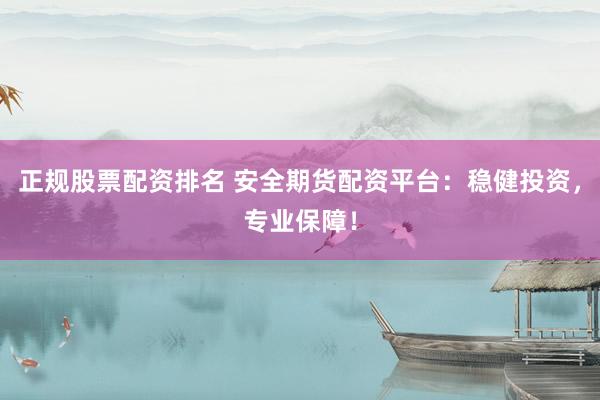 正规股票配资排名 安全期货配资平台:稳健投资,专业保障!