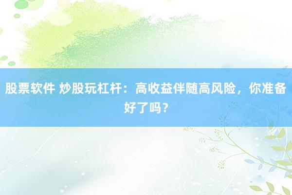 股票软件 炒股玩杠杆：高收益伴随高风险，你准备好了吗？