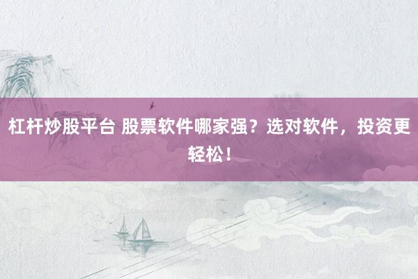 杠杆炒股平台 股票软件哪家强?选对软件,投资更轻松!