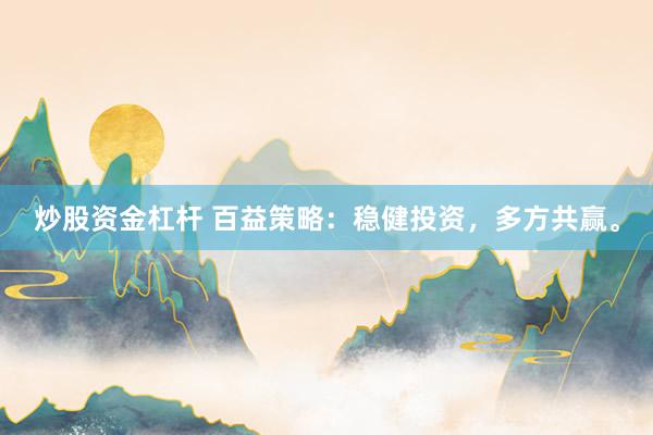 炒股资金杠杆 百益策略：稳健投资，多方共赢。