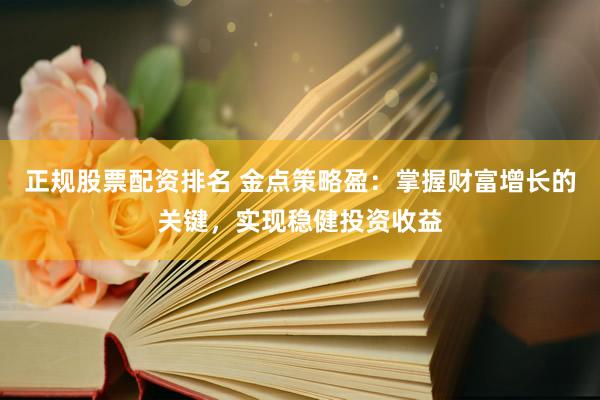 正规股票配资排名 金点策略盈：掌握财富增长的关键，实现稳健投资收益