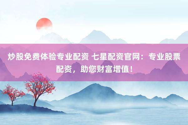 炒股免费体验专业配资 七星配资官网：专业股票配资，助您财富增值！