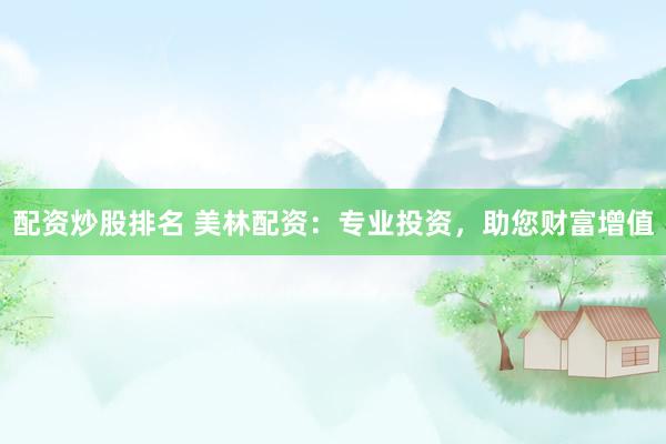 配资炒股排名 美林配资：专业投资，助您财富增值