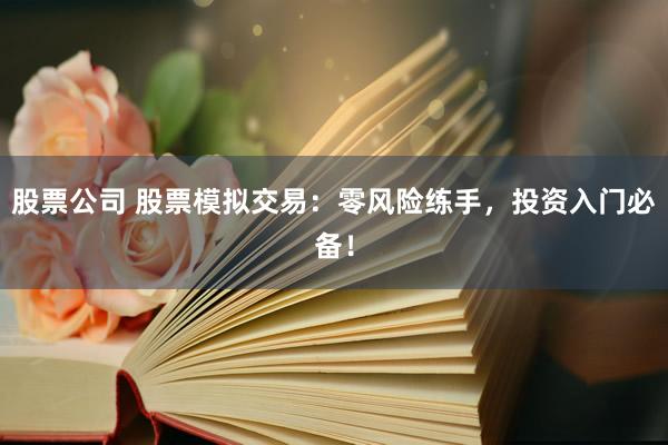 股票公司 股票模拟交易：零风险练手，投资入门必备！