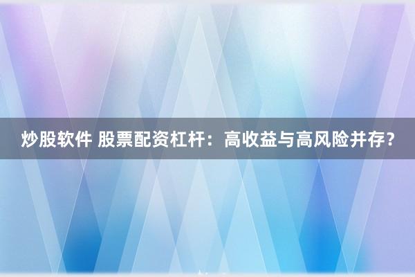 炒股软件 股票配资杠杆：高收益与高风险并存？
