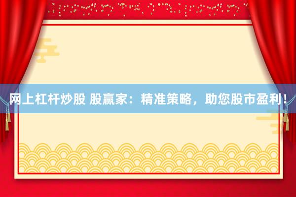网上杠杆炒股 股赢家：精准策略，助您股市盈利！