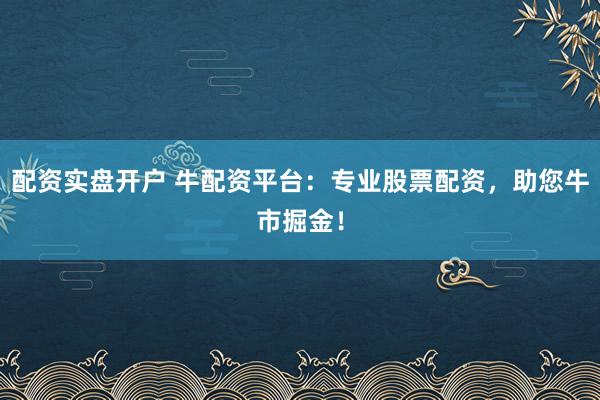 配资实盘开户 牛配资平台：专业股票配资，助您牛市掘金！