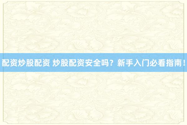 配资炒股配资 炒股配资安全吗？新手入门必看指南！