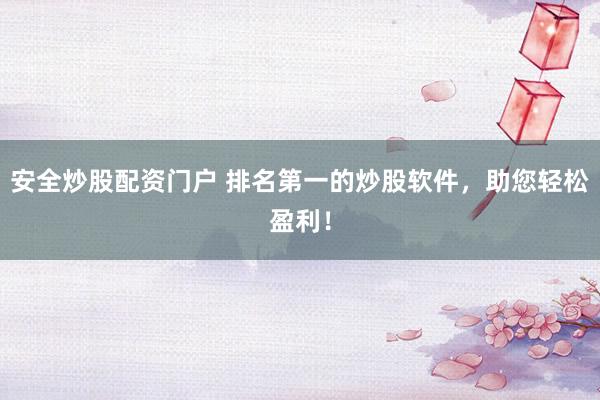 安全炒股配资门户 排名第一的炒股软件，助您轻松盈利！
