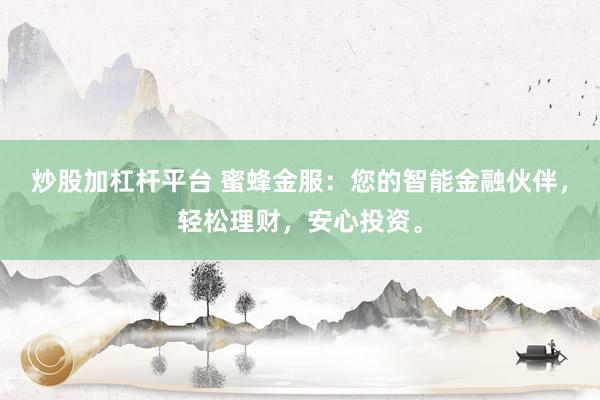 炒股加杠杆平台 蜜蜂金服：您的智能金融伙伴，轻松理财，安心投资。