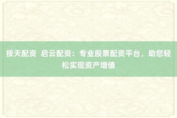 按天配资  启云配资：专业股票配资平台，助您轻松实现资产增值