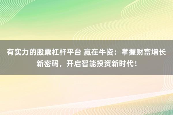 有实力的股票杠杆平台 赢在牛资：掌握财富增长新密码，开启智能投资新时代！