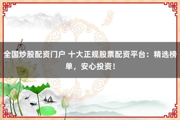 全国炒股配资门户 十大正规股票配资平台：精选榜单，安心投资！