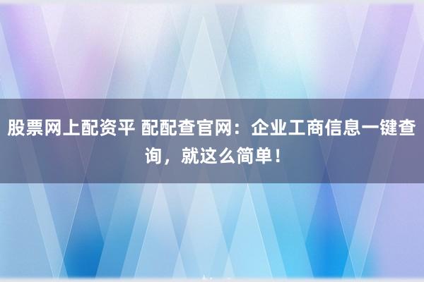 股票网上配资平 配配查官网：企业工商信息一键查询，就这么简单！