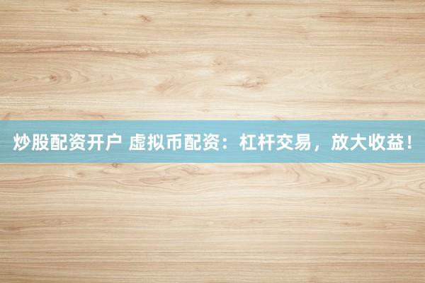 炒股配资开户 虚拟币配资：杠杆交易，放大收益！