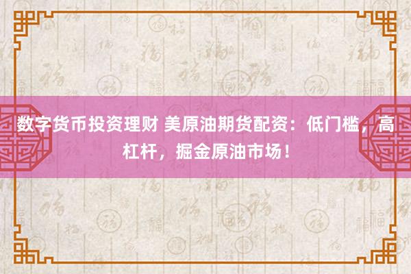 数字货币投资理财 美原油期货配资：低门槛，高杠杆，掘金原油市场！