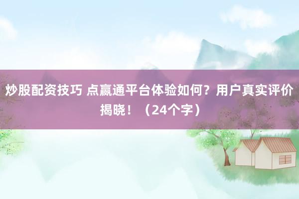 炒股配资技巧 点嬴通平台体验如何？用户真实评价揭晓！（24个字）