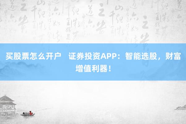 买股票怎么开户   证券投资APP：智能选股，财富增值利器！