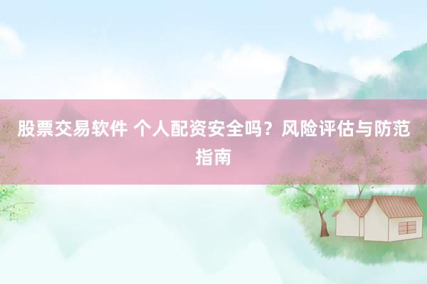 股票交易软件 个人配资安全吗？风险评估与防范指南