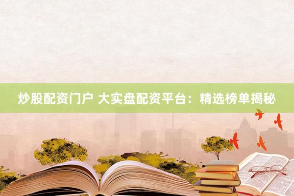 炒股配资门户 大实盘配资平台：精选榜单揭秘
