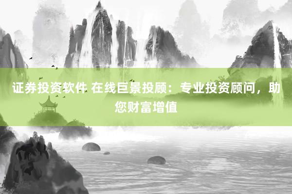 证券投资软件 在线巨景投顾：专业投资顾问，助您财富增值